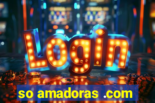 so amadoras .com